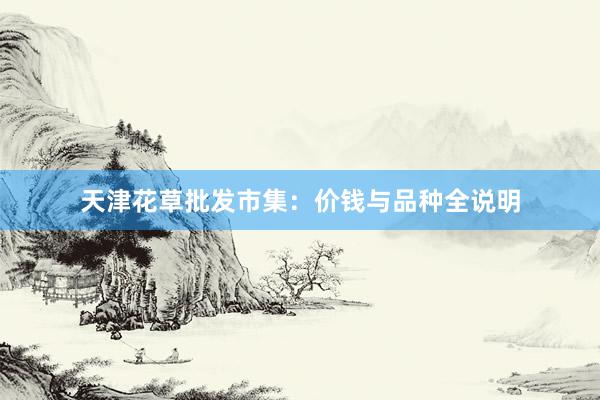 天津花草批发市集：价钱与品种全说明