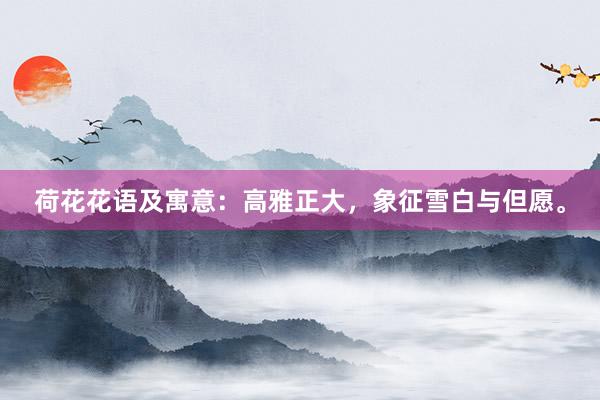 荷花花语及寓意：高雅正大，象征雪白与但愿。